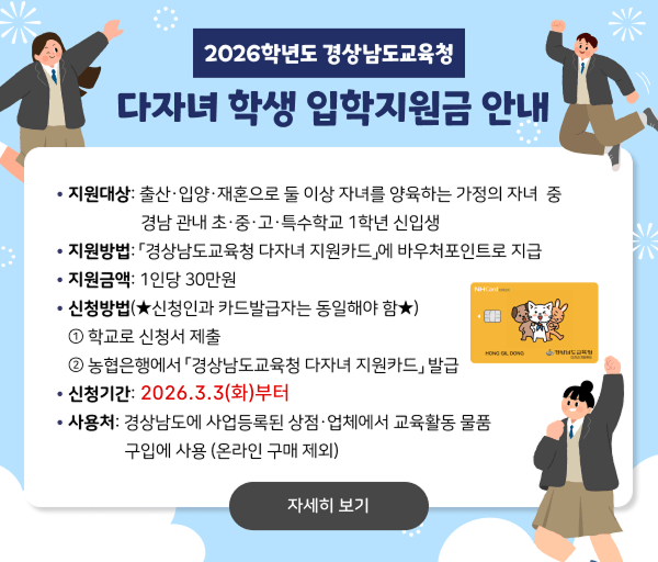2026학년도 경상남도교육청 다자녀 학생 입학지원금 안내입니다. 경남 관내 초·중·고·특수학교 1학년 신입생에게 1인당 30만 원을 바우처 포인트로 지급합니다. 3월 3일부터 학교에 신청서를 제출한 후 농협은행에서 전용 카드를 발급받으면 되며, 경남 지역 오프라인 매장에서 교육 물품 구입에 사용 가능합니다.
